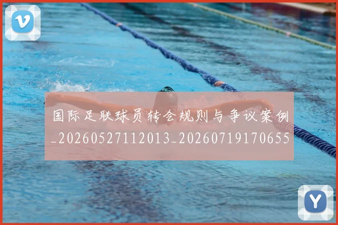 国际足联球员转会规则与争议案例_20260527112013_20260719170655