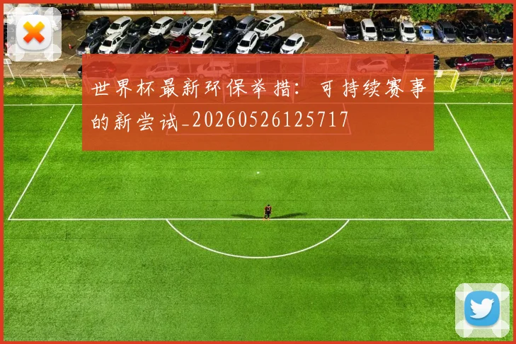 世界杯最新环保举措：可持续赛事的新尝试_20260526125717