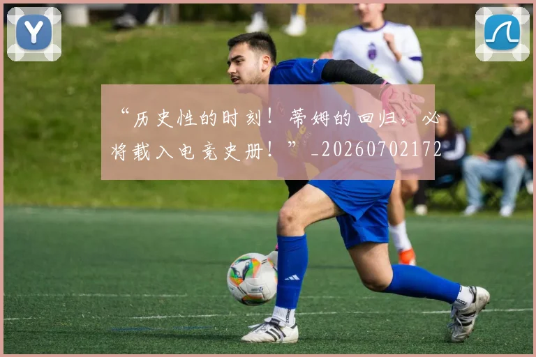 “历史性的时刻！蒂姆的回归，必将载入电竞史册！”_20260702172633_20260715182916