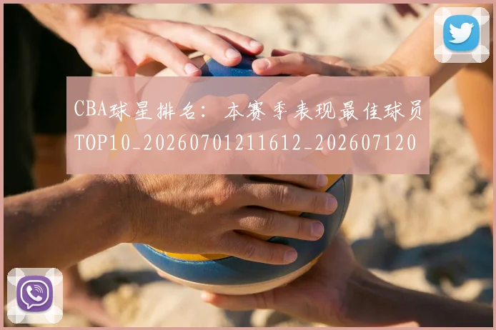 CBA球星排名：本赛季表现最佳球员TOP10_20260701211612_20260712045829