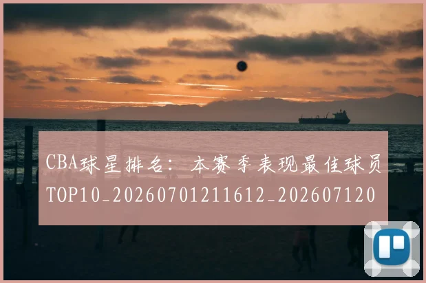 CBA球星排名：本赛季表现最佳球员TOP10_20260701211612_20260712045829