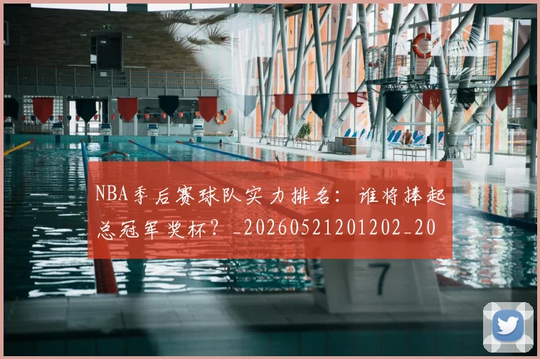 NBA季后赛球队实力排名：谁将捧起总冠军奖杯？_20260521201202_20260714212246