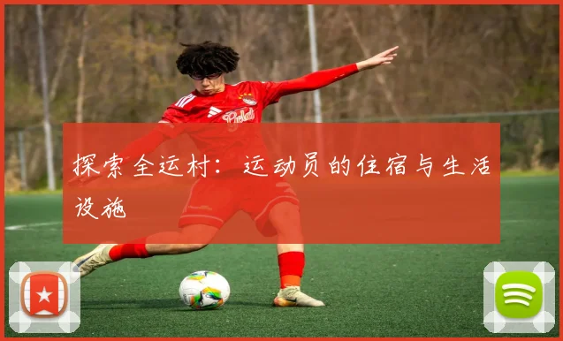 探索全运村：运动员的住宿与生活设施