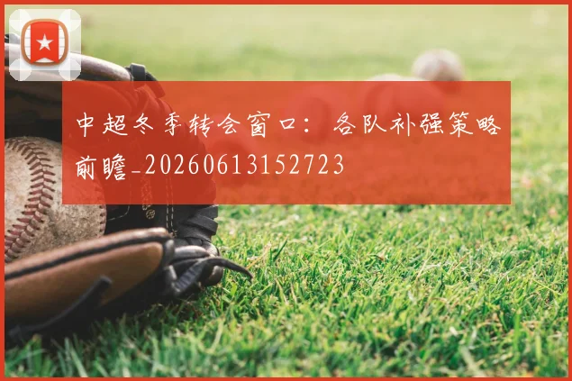 中超冬季转会窗口：各队补强策略前瞻_20260613152723