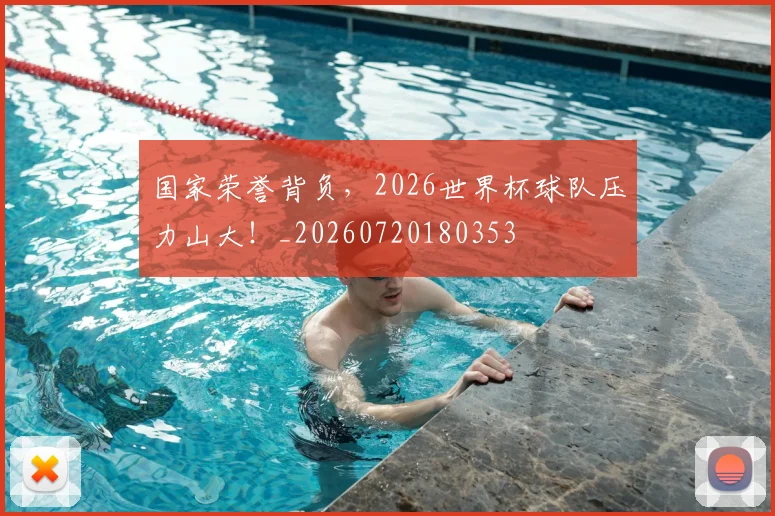 国家荣誉背负，2026世界杯球队压力山大！_20260720180353