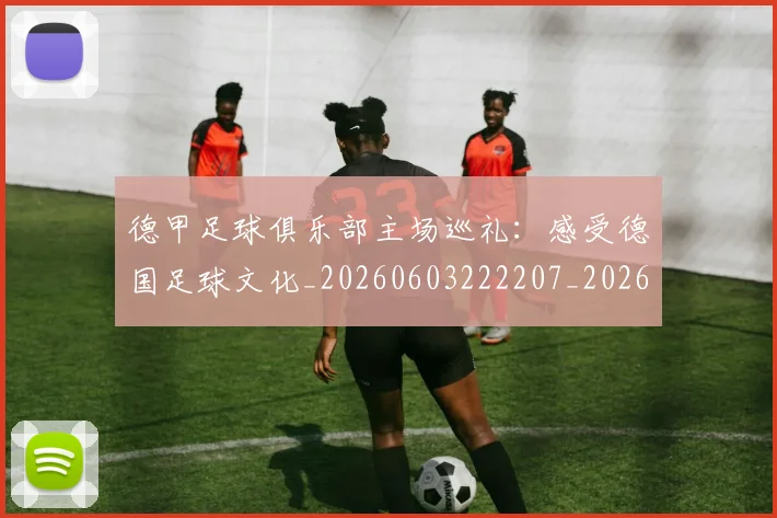 德甲足球俱乐部主场巡礼:感受德国足球文化_20260603222207_20260704173628