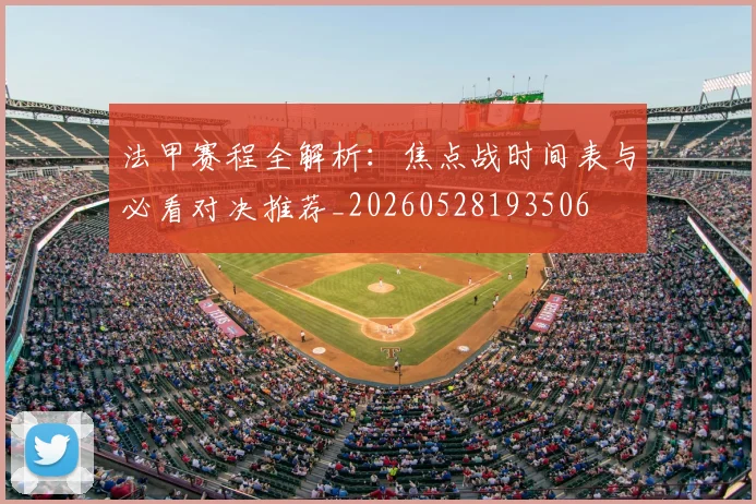 法甲赛程全解析：焦点战时间表与必看对决推荐_20260528193506