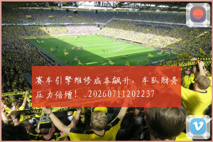 赛车引擎维修成本飙升，车队财务压力倍增！_20260711202237