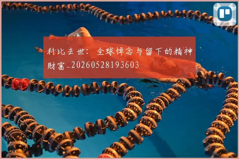 科比去世：全球悼念与留下的精神财富_20260528193603