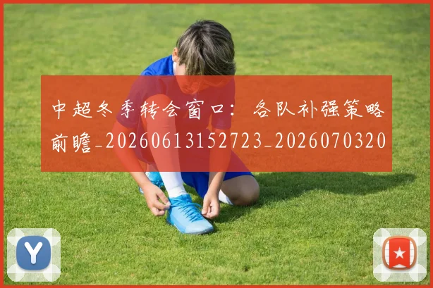 中超冬季转会窗口：各队补强策略前瞻_20260613152723_20260703204013
