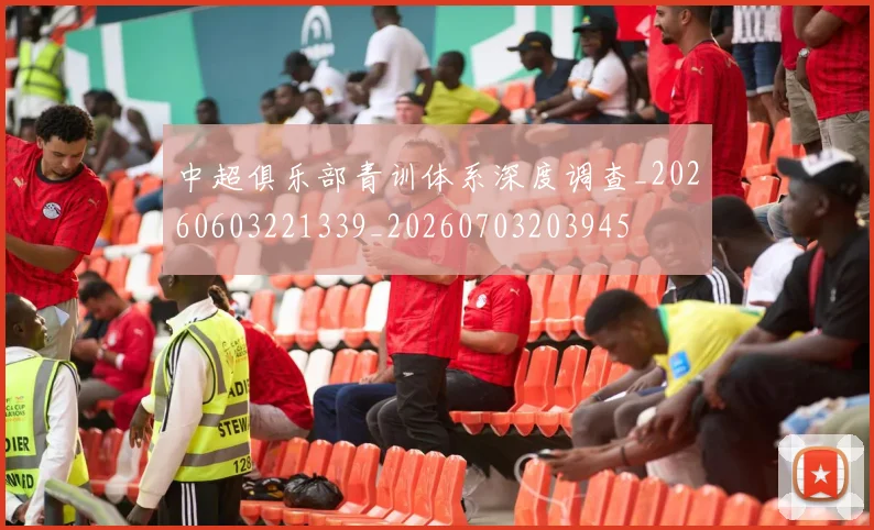 中超俱乐部青训体系深度调查_20260603221339_20260703203945